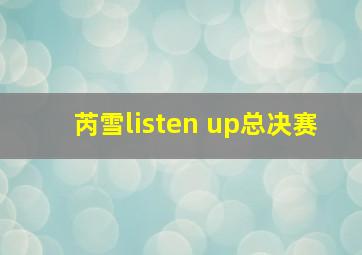 芮雪listen up总决赛